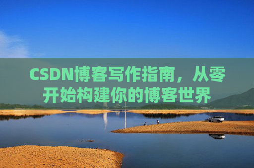 CSDN博客写作指南，从零开始构建你的博客世界