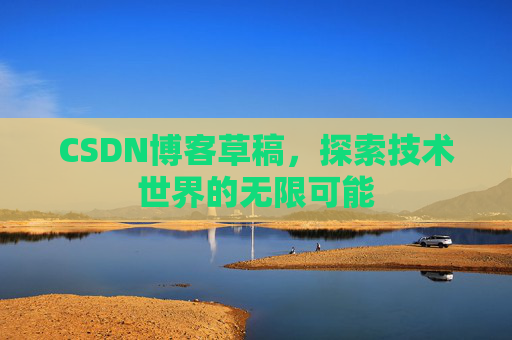 CSDN博客草稿，探索技术世界的无限可能